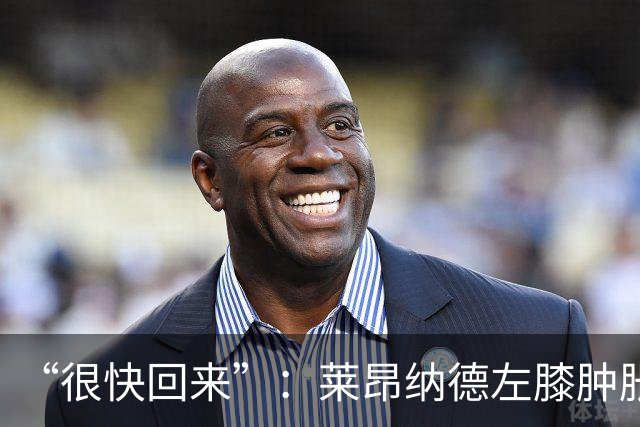 “很快回来”：莱昂纳德左膝肿胀缺阵数周，本人发声安抚球迷