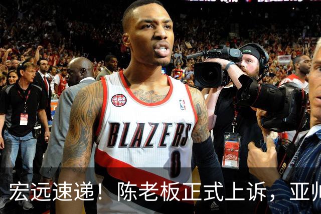 宏远速递！陈老板正式上诉，亚帅透露输球原因，胡明轩深夜发声！