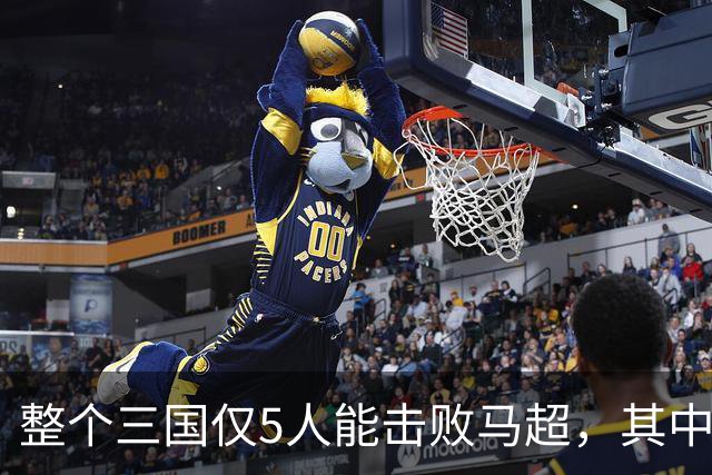 整个三国仅5人能击败马超，其中4人还能战胜关羽，他们是谁？
