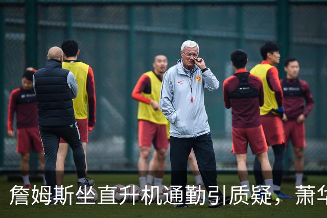 詹姆斯坐直升机通勤引质疑，萧华回应：球队没掺和就没问题