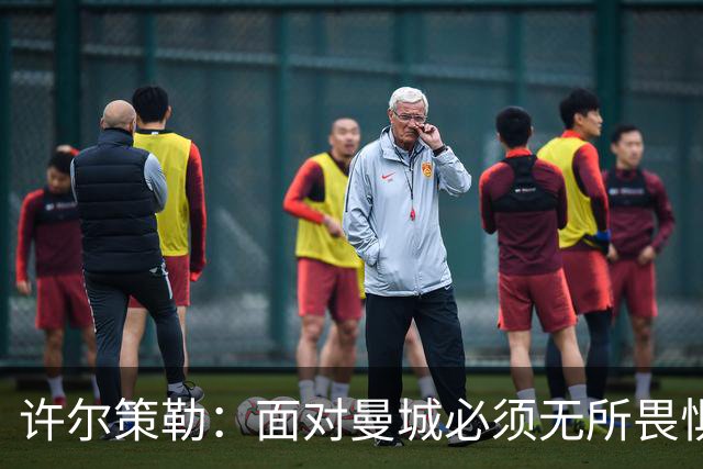许尔策勒：面对曼城必须无所畏惧，我们有信心和他们抗衡