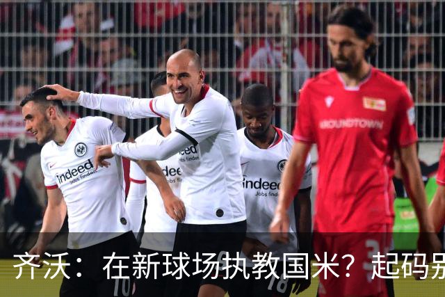 齐沃：在新球场执教国米？起码别像我的某些同行那样住进医院