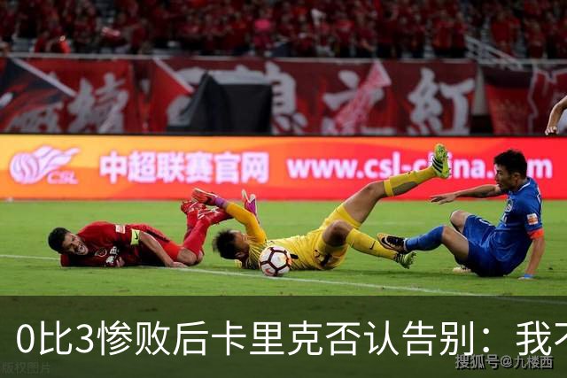 0比3惨败后卡里克否认告别：我不知道接下来会怎样